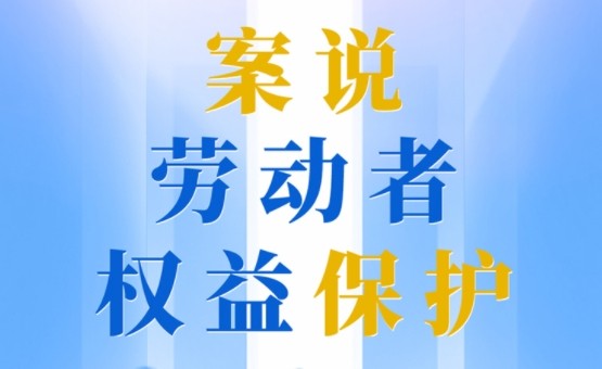 五一特别策划|案说劳动者权益保护